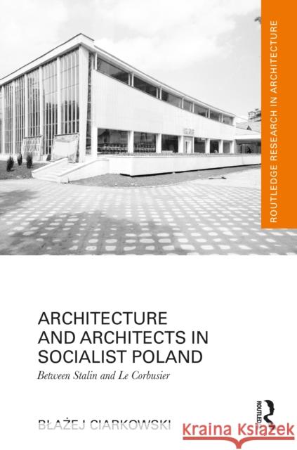 Architecture and Architects in Socialist Poland: Between Stalin and Le Corbusier Blazej Ciarkowski 9781032992501 Routledge