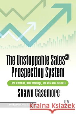 The Unstoppable Sales^SM Prospecting System: Earn Attention, Book Meetings, and Win New Business Shawn Casemore 9781032994925 Productivity Press