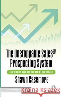 The Unstoppable Sales^SM Prospecting System: Earn Attention, Book Meetings, and Win New Business Shawn Casemore 9781032994963 Productivity Press