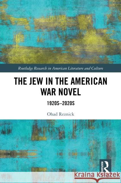 The Jew in the American War Novel: 1920s-2020s Ohad Reznick 9781032995328 Routledge