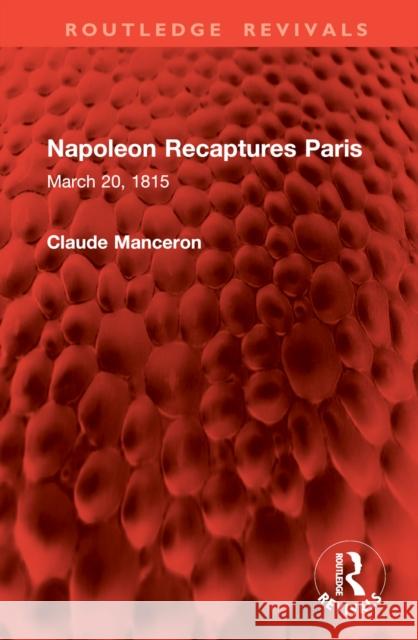 Napoleon Recaptures Paris: March 20, 1815 Claude Manceron 9781032996318 Routledge