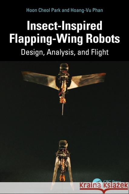 Insect-Inspired Flapping-Wing Robots: Design, Analysis, and Flight Hoang-Vu Phan 9781032996400