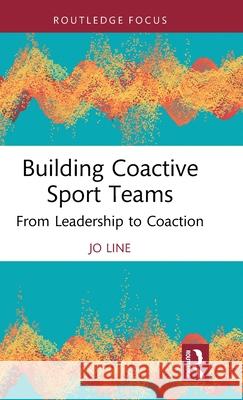 Building Coactive Sport Teams: From Leadership to Coaction Jo Line 9781032996929 Routledge