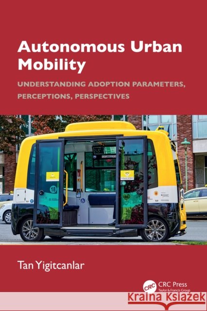 Autonomous Urban Mobility: Understanding Adoption Parameters, Perceptions, Perspectives Tan (Queensland University of Technology) Yigitcanlar 9781032997216