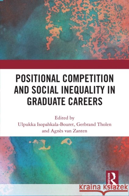 Positional Competition and Social Inequality in Graduate Careers Ulpukka Isopahkala-Bouret Gerbrand Tholen Agn?s Va 9781032997278