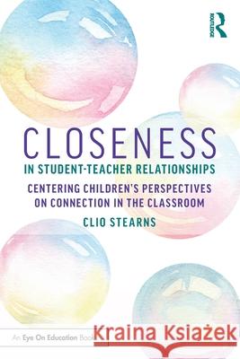 Closeness in Student-Teacher Relationships: Centering Children’s Perspectives on Connection in the Classroom Clio Stearns 9781032997629