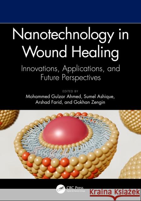 Nanotechnology in Wound Healing: Innovations, Applications, and Future Perspectives Mohammed Gulzar Ahmed Sumel Ashique Arshad Farid 9781032997735