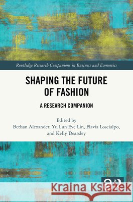 Shaping the Future of Fashion: A Research Companion Bethan Alexander Yu Lun Eve Lin Flavia Loscialpo 9781032999746 Routledge