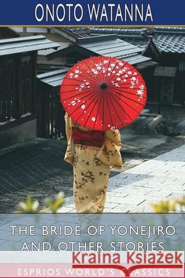 The Bride of Yonejiro and Other Stories (Esprios Classics) Onoto Watanna 9781034007586