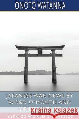 Japanese War News by Word O`Mouth and Other Stories (Esprios Classics) Onoto Watanna 9781034007593