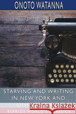 Starving and Writing in New York and Other Stories (Esprios Classics) Onoto Watanna 9781034007661
