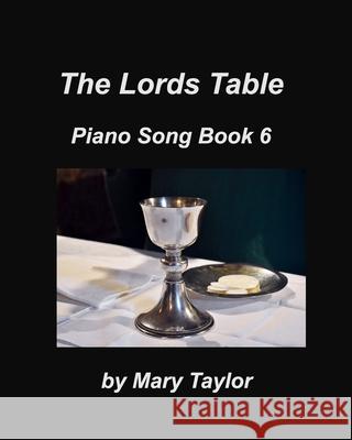 The Lords Table Piano Song Book 6: Praise Worship Communion Church Taylor, Mary 9781034057208