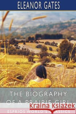 The Biography of a Prairie Girl (Esprios Classics) Eleanor Gates 9781034071624