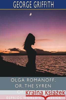 Olga Romanoff; or, The Syren of the Skies (Esprios Classics) George Griffith 9781034071754