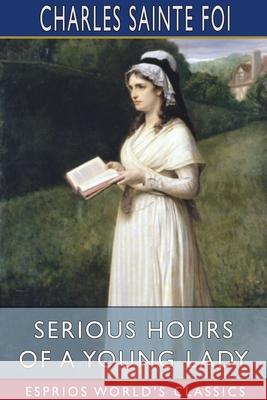 Serious Hours of a Young Lady (Esprios Classics): Translated by Philaletes Foi, Charles Sainte 9781034078753