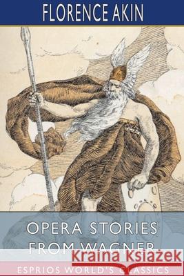 Opera Stories From Wagner (Esprios Classics) Florence Akin 9781034086192 Blurb