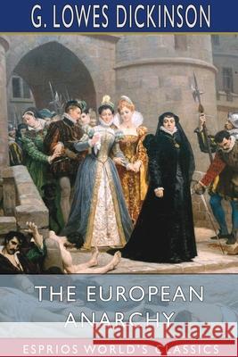 The European Anarchy (Esprios Classics) G. Lowes Dickinson 9781034086604