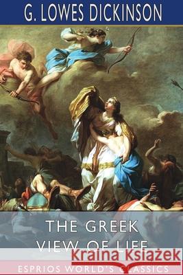 The Greek View of Life (Esprios Classics) G. Lowes Dickinson 9781034086703