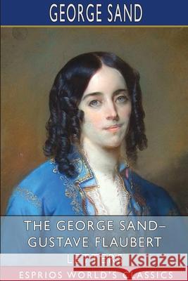 The George Sand- Gustave Flaubert Letters (Esprios Classics): Translated by A. L. McKenzie Sand, George 9781034086802