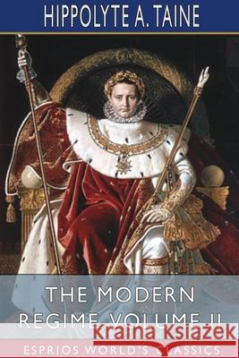 The Modern Regime, Volume II (Esprios Classics) Hippolyte a. Taine 9781034088844 Blurb