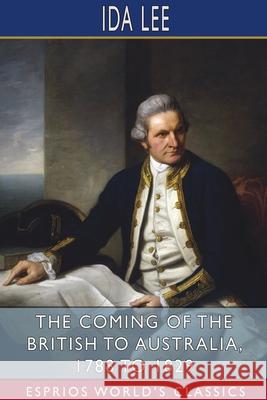 The Coming of the British to Australia, 1788 to 1829 (Esprios Classics) Ida Lee 9781034138624 Blurb