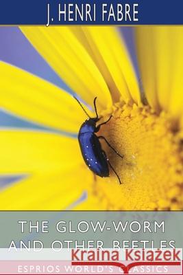 The Glow-Worm and Other Beetles (Esprios Classics): Translated by Alexander Teixeira de Mattos Fabre, J. Henri 9781034139140 Blurb