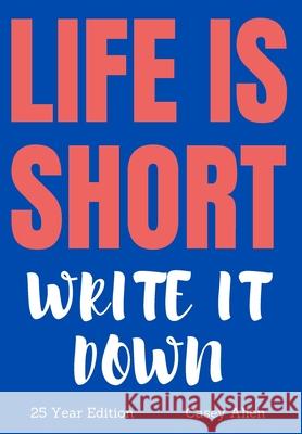 Life is Short - Write it Down: 25 Year Edition Allen, Casey 9781034145646 Blurb