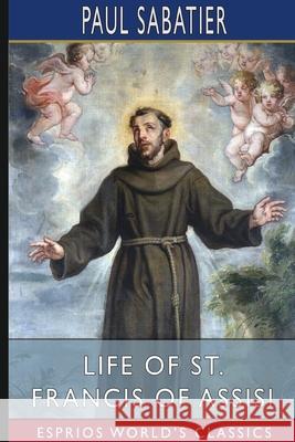 Life of St. Francis of Assisi (Esprios Classics): Translated by Louise Seymour Houghton Sabatier, Paul 9781034150077