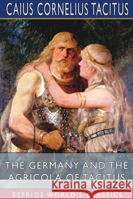 The Germany and the Agricola of Tacitus (Esprios Classics) Caius Cornelius Tacitus 9781034159193 Blurb