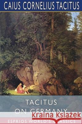 Tacitus on Germany (Esprios Classics): Translated by Thomas Gordon Tacitus, Caius Cornelius 9781034159421 Blurb