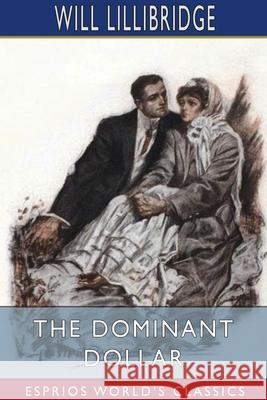 The Dominant Dollar (Esprios Classics): Illustrated by Lester Ralph Lillibridge, Will 9781034163404 Blurb