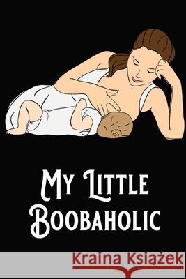 My Little Boobaholic: Baby Feeding and Diaper Tracker Breastfeeding Journal Organizer Bachheimer, Gabriel 9781034167983 Blurb