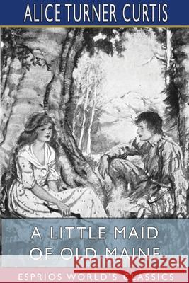 A Little Maid of Old Maine (Esprios Classics): Illustrated by Elizabeth Pilsbry Curtis, Alice Turner 9781034168218 Blurb