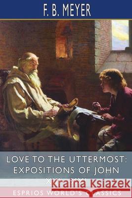 Love to the Uttermost: Expositions of John XIII-XXI (Esprios Classics) F. B. Meyer 9781034210528 Blurb