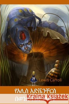 በአሊስ አስደናቂ ገጠመኝ ውስጥ: Alice's Adventures in Wonderland, Amharic edition Lewis Carroll 9781034229735
