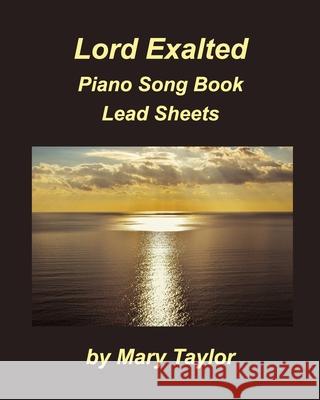 Lord Exalted Piano Song Book Lead Sheets: Praise Worship Piano Lead Sheets Fake Book Taylor, Mary 9781034253297