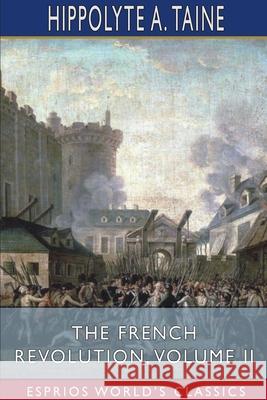 The French Revolution, Volume II (Esprios Classics) Hippolyte a. Taine 9781034254638 Blurb