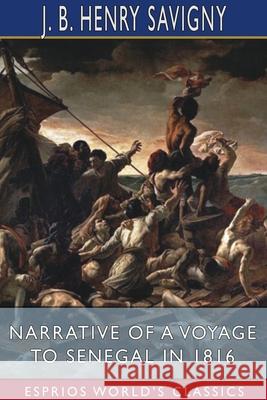 Narrative of a Voyage to Senegal in 1816 (Esprios Classics): With Alexander Corréard Savigny, J. B. Henry 9781034266891 Blurb