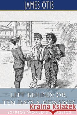 Left Behind; or, Ten Days a Newsboy (Esprios Classics) James Otis 9781034266969