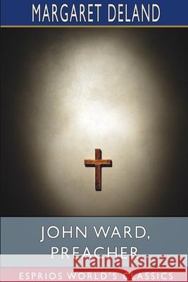 John Ward, Preacher (Esprios Classics) Margaret Deland 9781034272212