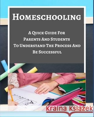 Homeschooling - A Quick Guide For Parents And Students To Understand The Process And Be Successful - Blue Gray White Adorable 9781034273165 Blurb