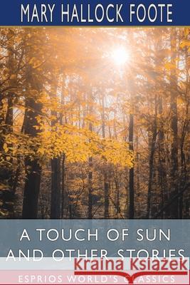 A Touch of Sun and Other Stories (Esprios Classics) Mary Hallock Foote 9781034281238