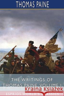The Writings of Thomas Paine, Volume I (Esprios Classics): Edited by Moncure Daniel Conway Paine, Thomas 9781034303114