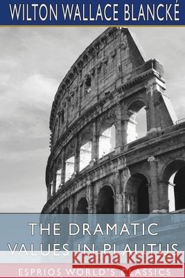 The Dramatic Values in Plautus (Esprios Classics) Blanck 9781034303343