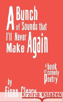 A Bunch of Sounds that I'll Never Make Again: A Book of Comedy Poetry Fionn Cleary 9781034304845 Blurb