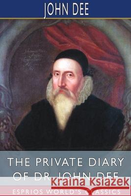 The Private Diary of Dr. John Dee (Esprios Classics): Edited by James Orchard Halliwell Dee, John 9781034327899 Blurb