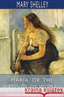 Maria; or, The Wrongs of Woman (Esprios Classics) Mary Shelley 9781034333685