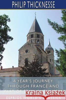 A Year's Journey Through France and Part of Spain - Volume II (Esprios Classics) Philip Thicknesse 9781034334002 Blurb