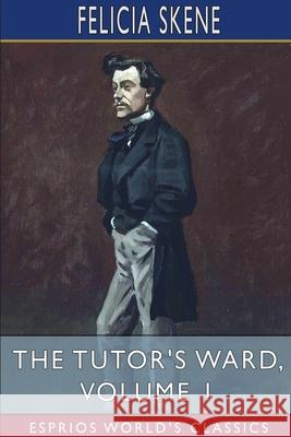 The Tutor's Ward, Volume 1 (Esprios Classics) Felicia Skene 9781034406952