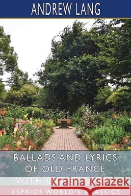 Ballads and Lyrics of Old France with Other Poems (Esprios Classics) Andrew Lang 9781034407126 Blurb